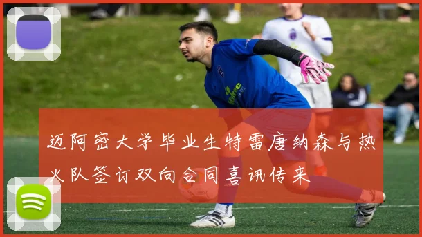 迈阿密大学毕业生特雷唐纳森与热火队签订双向合同喜讯传来
