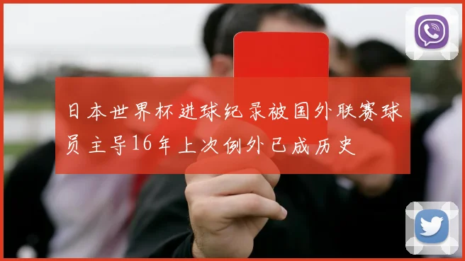 日本世界杯进球纪录被国外联赛球员主导16年上次例外已成历史