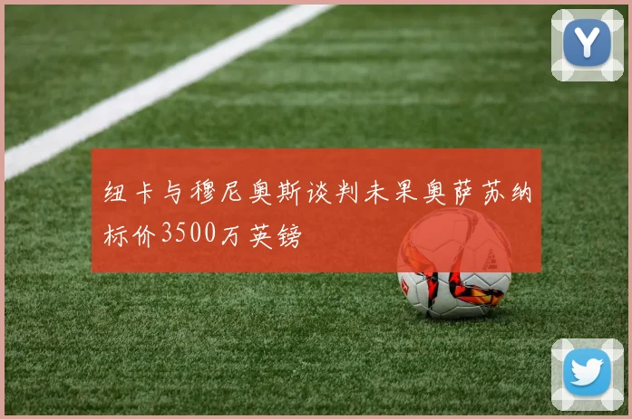纽卡与穆尼奥斯谈判未果奥萨苏纳标价3500万英镑