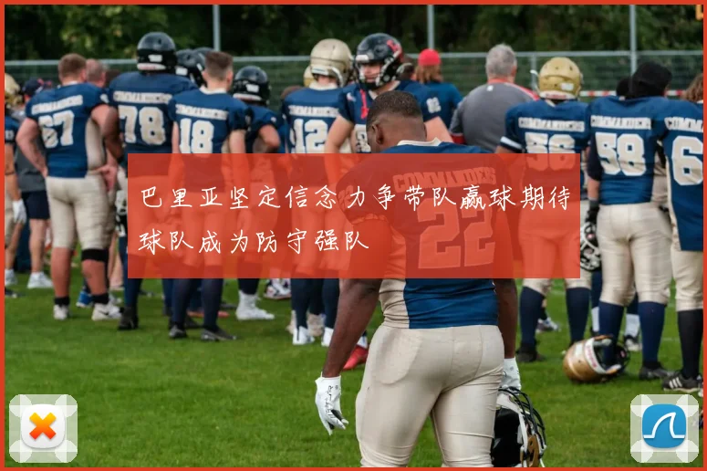 巴里亚坚定信念力争带队赢球期待球队成为防守强队
