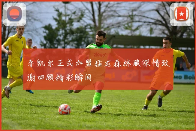 李凯尔正式加盟猛龙森林狼深情致谢回顾精彩瞬间