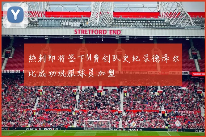 热刺即将签下M费创队史纪录德泽尔比成功说服球员加盟